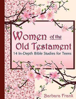 Women of the Old Testament, 14 In-Depth Bible Studies for Teens de Barbara Frank