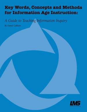 Key Words, Concepts and Methods for Information Age Instruction: A Guide to Teaching Information Inquiry de Daniel Callison