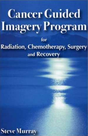 Cancer Guided Imagery Program: For Radiation, Chemotherapy, Surgery & Recovery de Reiki Master Steve Murray