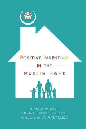 Positive Parenting in the Muslim Home de Noha Alshugairi