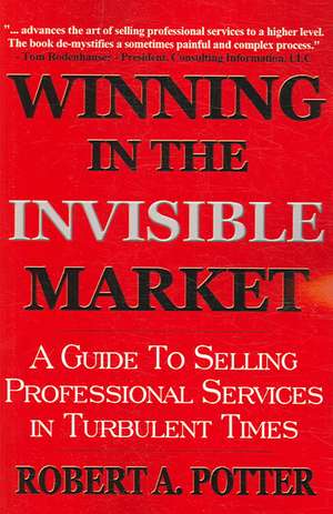 Winning in the Invisible Market: A Guide to Selling Professional Services in Turbulent Times de Robert A. Potter