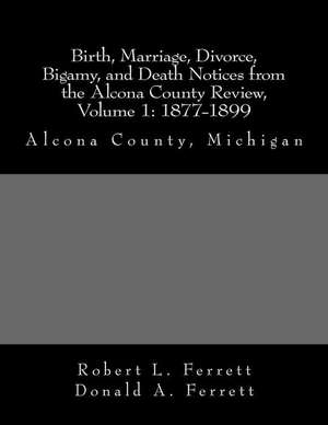 Birth, Marriage, Divorce, Bigamy, and Death Notices from the Alcona County Review, Volume 1