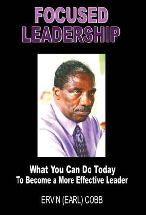 Focused Leadership: What You Can Do Today to Become a More Effective Leader de Ervin (Earl) Cobb