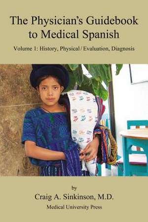 The Physician's Guidebook to Medical Spanish Volume 1: History, Physical / Evaluation, Diagnosis de Craig Alan Sinkinson