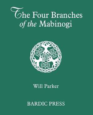 The Four Branches of the Mabinogi: Celtic Myth and Medieval Reality de Will Parker