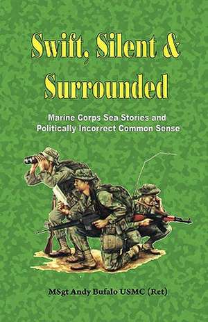 Swift, Silent and Surrounded - Marine Corps Sea Stories and Politically Incorrect Common Sense de Andrew Anthony Bufalo