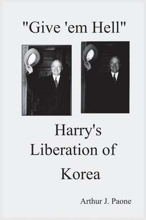 Give 'em Hell Harry's Liberation of Korea de Arthur J. Paone