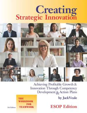 Creating Strategic Innovation 5th Edition - ESOP: Achieving Profitable Growth & Innovation Through Competency Development & Action Plans - The Workboo de Jack Veale