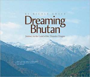 Dreaming Bhutan: Journey in the Land of the Thunder Dragon de Nicole Grace