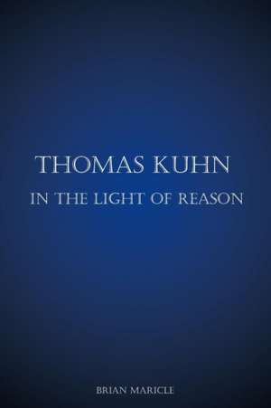 Thomas Kuhn in the Light of Reason de Brian Andrew Maricle