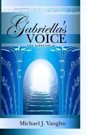 Gabriella's Voice: The Screenplay de Michael J. Vaughn