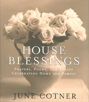 House Blessings: Prayers, Poems, and Toasts Celebrating Home and Family de June Cotner