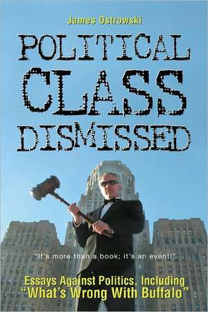 Political Class Dismissed: Essays Against Politics, Including What's Wrong with Buffalo de MR James Ostrowski