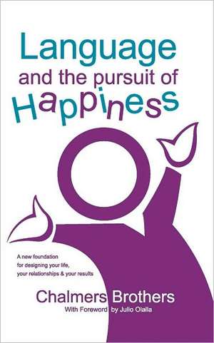 Language and the Pursuit of Happiness: A New Foundation for Designing Your Life, Your Relationships & Your Results de Chalmers Brothers