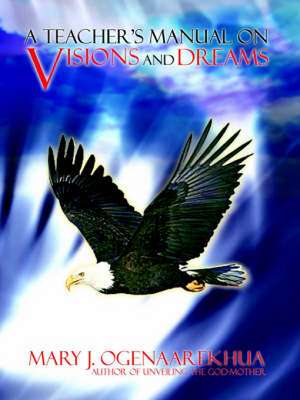 A Teacher's Manual on Visions and Dreams de Mary J. Ogenaarekhua