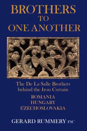 Brothers to One Another: The De La Salle Brothers Behind the Iron Curtain - Romania, Hungary, Czechoslovakia de Gerard Rummery Fsc