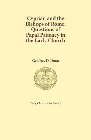 Cyprian and the Bishops of Rome de Geoffrey D Dunn