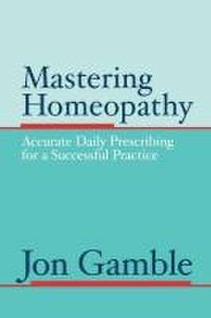 Mastering Homeopathy de Jon Gamble