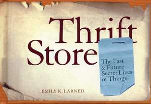 Thrift Store: The Past & Future Secret Lives of Things de Emily Larned