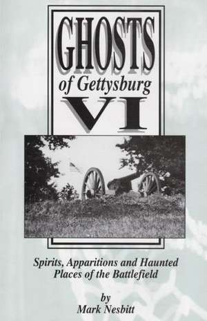 Ghosts of Gettysburg VI: Spirits, Apparitions and Haunted Places on the Battlefield de Mark Nesbitt