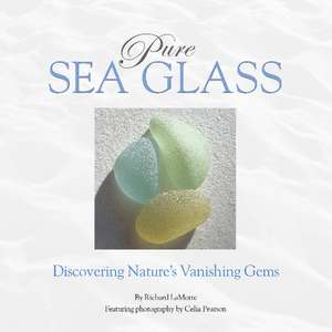 Pure Sea Glass: Discovering Nature's Vanishing Gems de Richard LaMotte