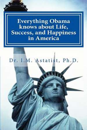 Everything Obama Knows about Life, Success, and Happiness in America de I. M. Astatist