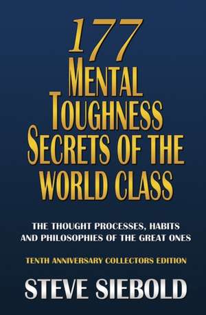 177 Mental Toughness Secrets of the World Class: The Thought Processes, Habits and Philosophies of the Great Ones de Steve Siebold