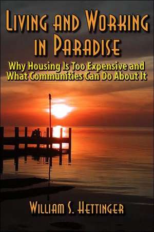 Living and Working in Paradise: Why Housing Is Too Expensive and What Communities Can Do about It de William S. Hettinger