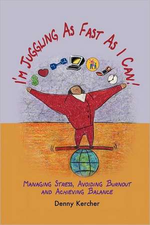 I'm Juggling as Fast as I Can: Managing Stress, Avoiding Burnout, and Achieving Balance de Denny Kercher