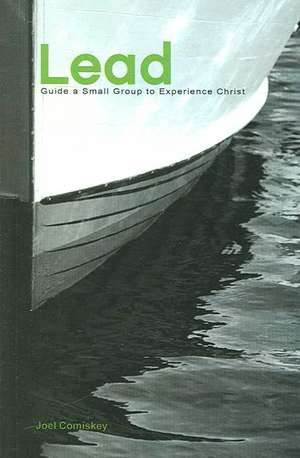 Lead!: Guide a Small Group to Experience Christ de Joel T Comiskey