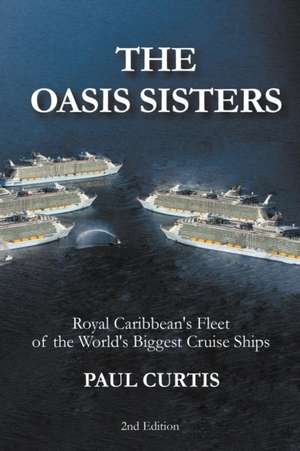 The Oasis Sisters: Royal Caribbean's Fleet of the World's Biggest Cruise Ships de Paul Curtis