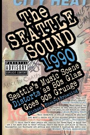 The Seattle Sound 1990: Seattle's Music Scene Distorts As 80s Glam Goes 90s Grunge de Karen Mason-Blair