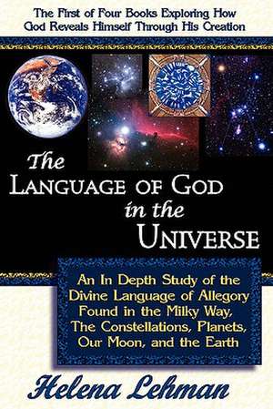 The Language of God in the Universe, an in Depth Study of the Divine Language of Allegory Found in the Milky Way, the Constellations, Planets, Our Moo de Helena Lehman