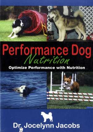 Performance Dog Nutrition: Optimize Performance with Nutrition de Jocelynn Jacobs