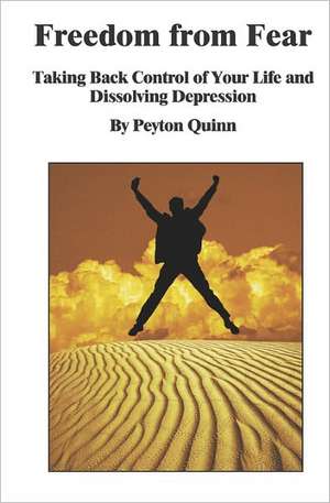 Freedom from Fear: Taking Back Control of Your Life and Dissolving Depression de Peyton Quinn