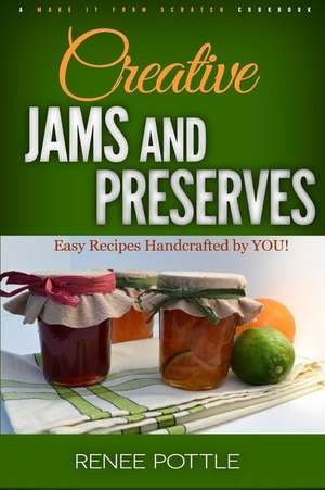 Creative Jams and Preserves: Easy Recipes Handcrafted by YOU! de Renee Pottle