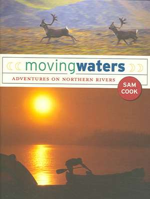 Moving Waters: Adventures on Northern Rivers de Sam Cook