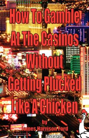 How to Gamble at the Casinos Without Getting Plucked Like a Chicken: A Population-Based Survey on Attitudes about Peace, Justice, and Social Reconstruction in Northern Uganda de James Harrison Ford