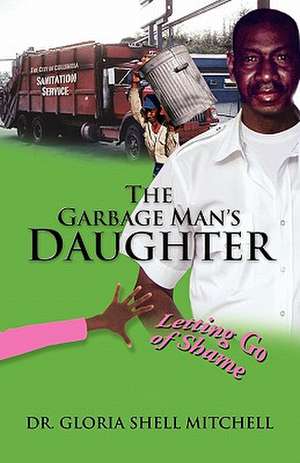 The Garbage Man's Daughter: Letting Go of Shame de Gloria Shell Mitchell