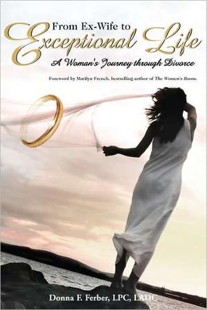 From Ex-Wife to Exceptional Life: A Woman's Journey Through Divorce de Donna F. Lpc Ferber