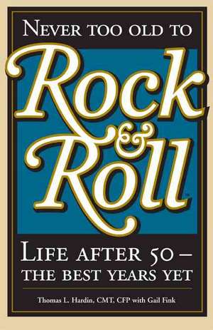 Never Too Old to Rock & Roll: Life After 50 - The Best Years Yet de Thomas L. Hardin