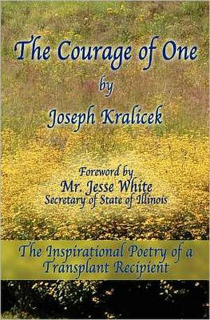 The Courage of One: The Inspiritational Poetry of a Transplant Recipient de Joseph Kralicek