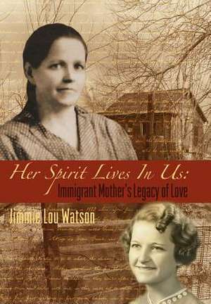 Her Spirit Lives in Us: Immigrant Mother's Legacy of Love de Jimmie Lou Watson