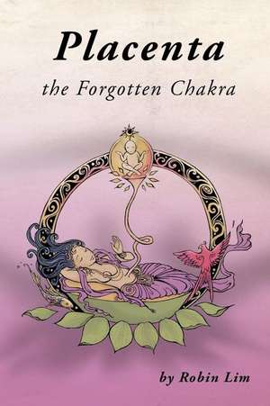 Placenta - The Forgotten Chakra de Robin Lim