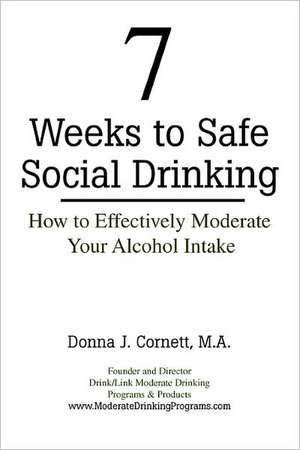 7 Weeks to Safe Social Drinking: How to Effectively Moderate Your Alcohol Intake de Donna J. Cornett