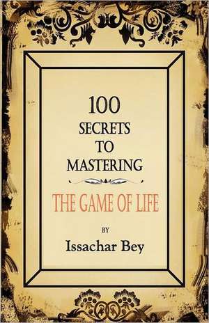 100 Secrets to Mastering the Game of Life: A Romance de Issachar Bey