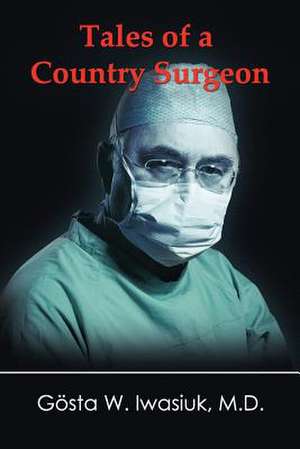 Tales of a Country Surgeon de Gosta W. Iwasiuk M. D.