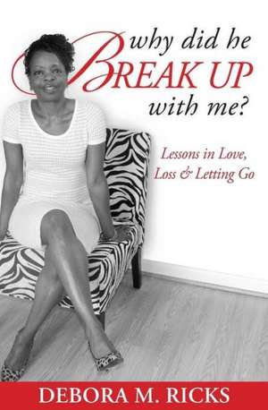 Why Did He Break Up with Me: Lessons in Love, Loss & Letting Go de Debora M. Ricks