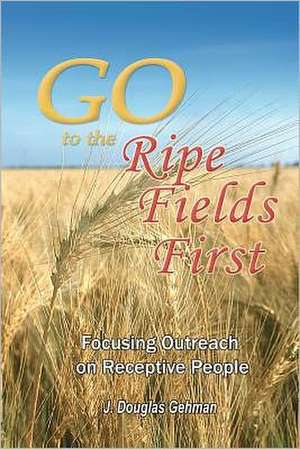 Go to the Ripe Fields First!: Focusing Outreach on Receptive People de J. Douglas Gehman