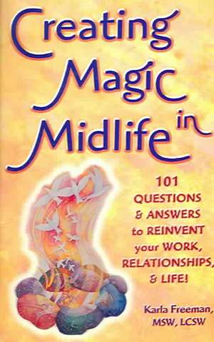 Creating Magic in Midlife: 101 Questions and Answers to Reinvent Your Work, Relationships, and Life! de Karla Freeman